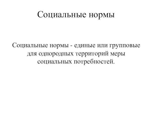 Социальные нормы Социальные нормы - единые или групповые для однородных территорий меры социальных потребностей.