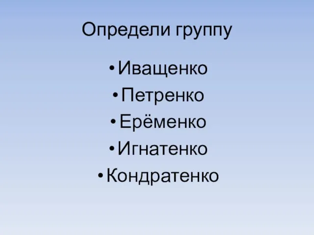 Определи группу Иващенко Петренко Ерёменко Игнатенко Кондратенко