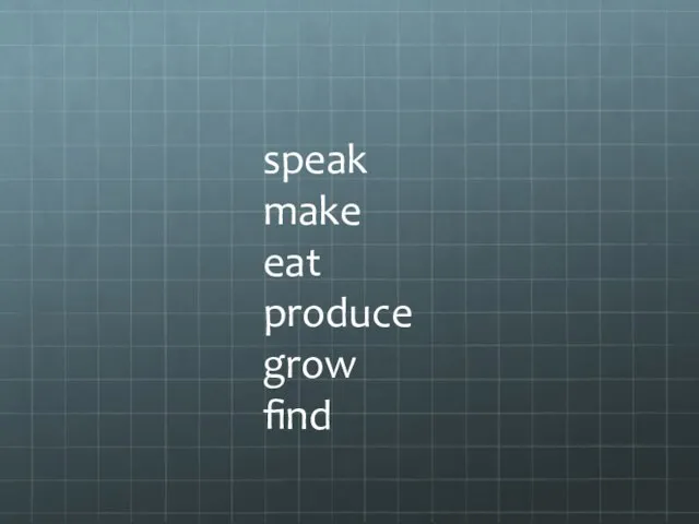 speak make eat produce grow find