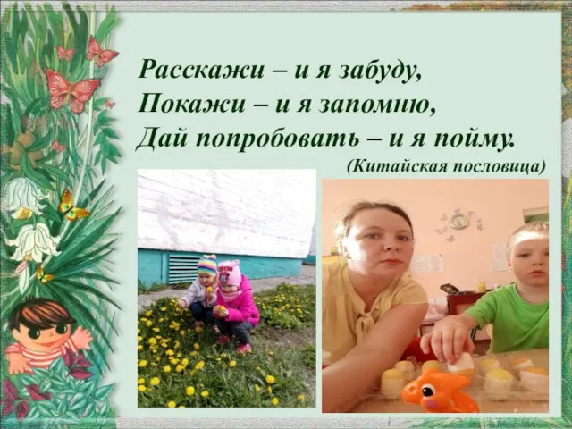 Расскажи – и я забуду, Покажи – и я запомню, Дай попробовать