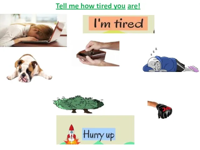 Tell me how tired you are!
