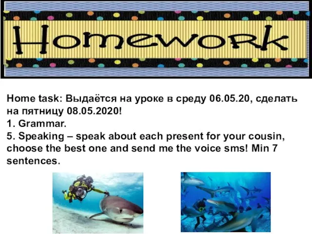 Home task: Выдаётся на уроке в среду 06.05.20, сделать на пятницу 08.05.2020!