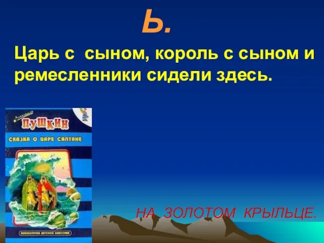 Ь. Царь с сыном, король с сыном и ремесленники сидели здесь. НА ЗОЛОТОМ КРЫЛЬЦЕ.