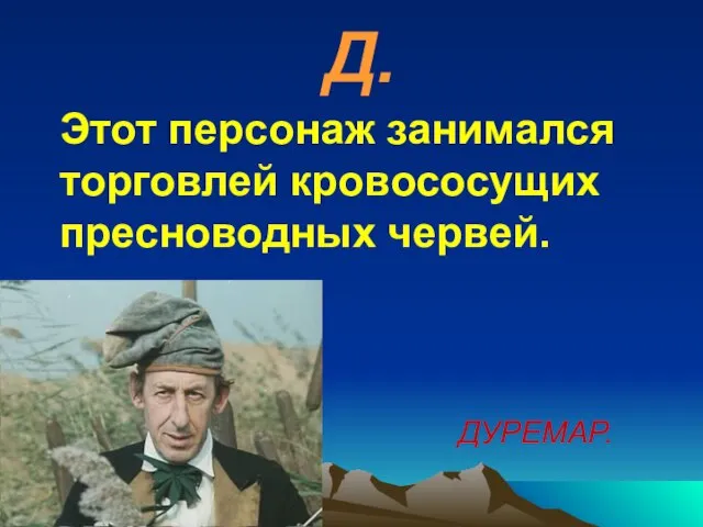 Д. Этот персонаж занимался торговлей кровососущих пресноводных червей. ДУРЕМАР.