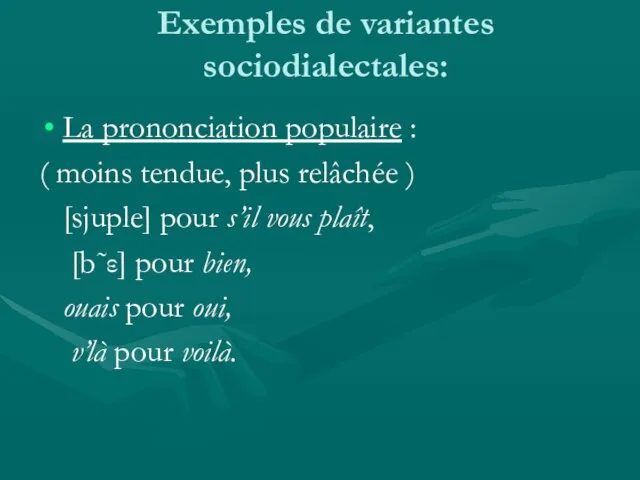 Exemples de variantes sociodialectales: La prononciation populaire : ( moins tendue, plus