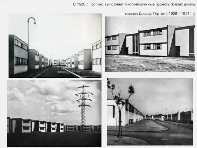 С 1926 г. Гропиус выполняет многочисленные проекты жилых домов поселок Дессау-Тёртен ( 1926—1931 гг.)