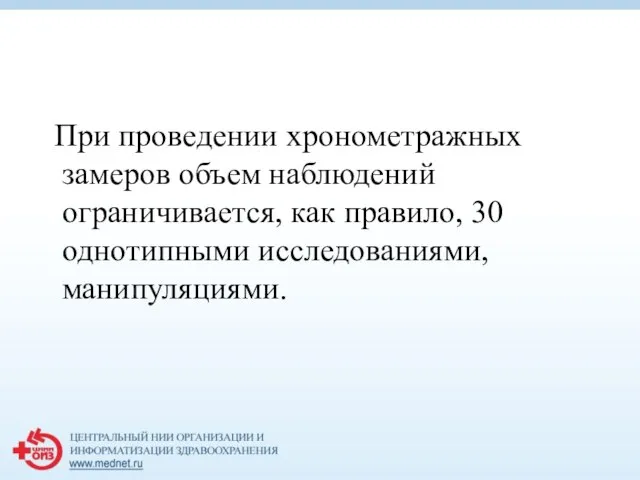 При проведении хронометражных замеров объем наблюдений ограничивается, как правило, 30 однотипными исследованиями, манипуляциями.