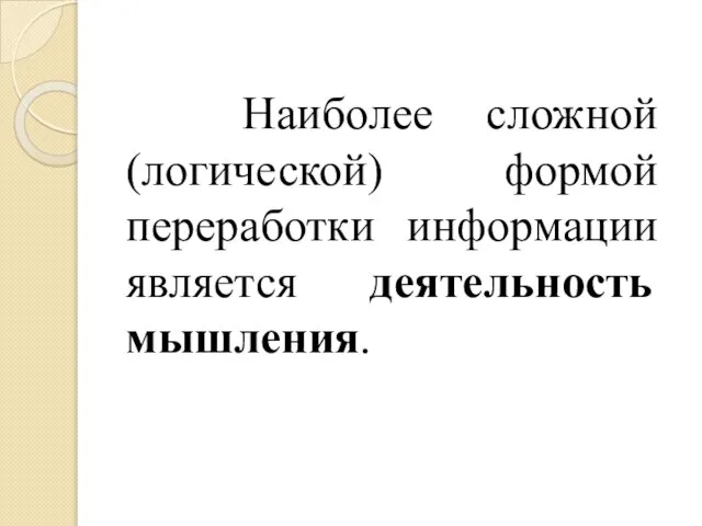 Наиболее сложной (логической) формой переработки информации является деятельность мышления.