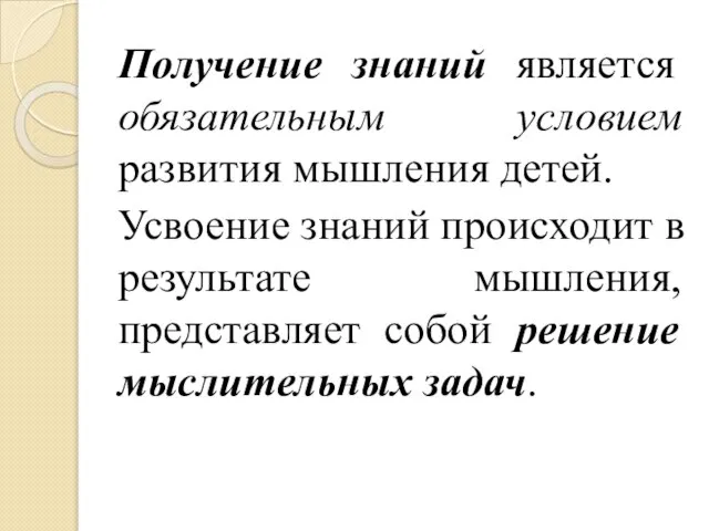 Получение знаний является обязательным условием развития мышления детей. Усвоение знаний происходит в