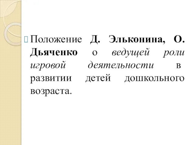 Положение Д. Эльконина, О.Дьяченко о ведущей роли игровой деятельности в развитии детей дошкольного возраста.