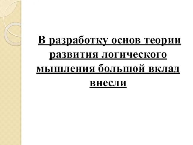 В разработку основ теории развития логического мышления большой вклад внесли