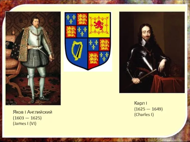 Яков I Английский (1603 — 1625) (James I (VI) Карл I (1625 — 1649) (Charles I)