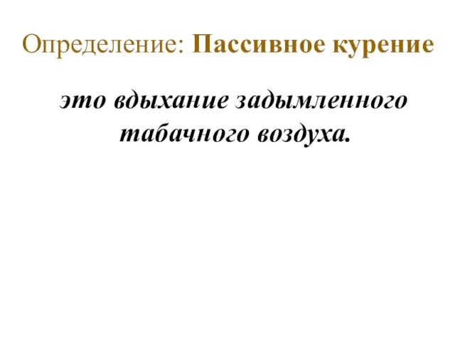 Определение: Пассивное курение это вдыхание задымленного табачного воздуха.