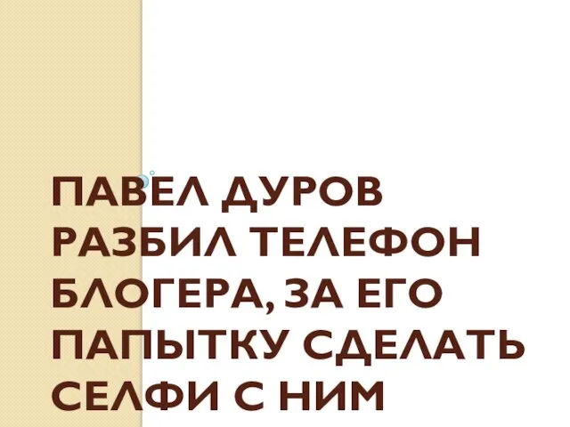 ПАВЕЛ ДУРОВ РАЗБИЛ ТЕЛЕФОН БЛОГЕРА, ЗА ЕГО ПАПЫТКУ СДЕЛАТЬ СЕЛФИ С НИМ