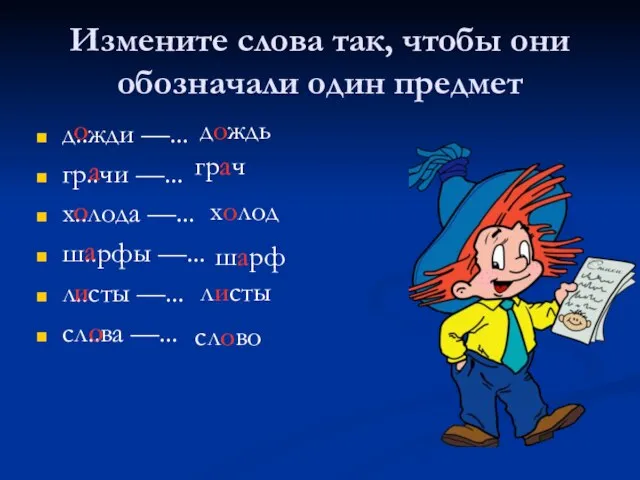 Измените слова так, чтобы они обозначали один предмет д..жди —... гр..чи —...