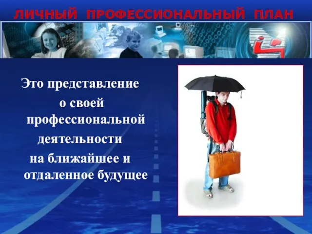 ЛИЧНЫЙ ПРОФЕССИОНАЛЬНЫЙ ПЛАН Это представление о своей профессиональной деятельности на ближайшее и отдаленное будущее