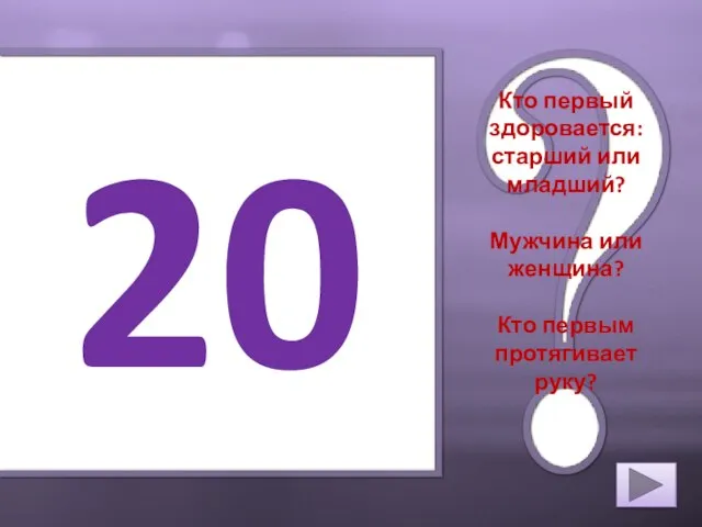 20 Кто первый здоровается: старший или младший? Мужчина или женщина? Кто первым протягивает руку?