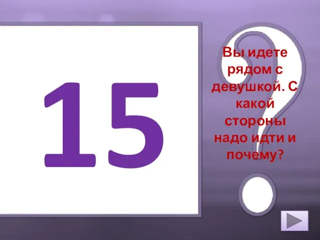 15 Вы идете рядом с девушкой. С какой стороны надо идти и почему?