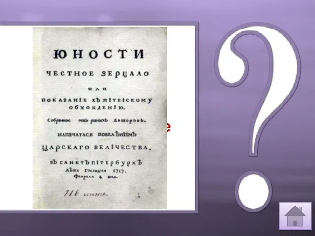 В 1717году по распоряжения Петра I, книга “Юности честное зерцало”.