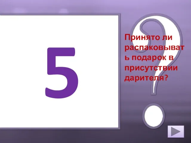 5 Принято ли распаковывать подарок в присутствии дарителя?