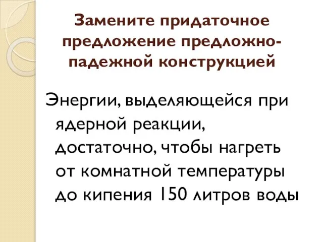 Замените придаточное предложение предложно-падежной конструкцией Энергии, выделяющейся при ядерной реакции, достаточно, чтобы