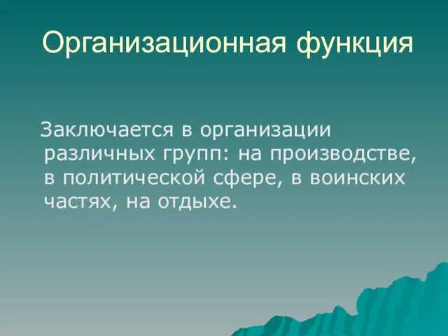 Организационная функция Заключается в организации различных групп: на производстве, в политической сфере,