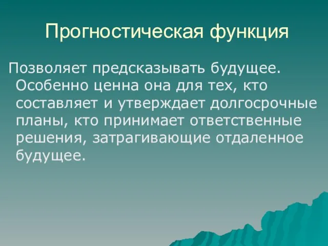 Прогностическая функция Позволяет предсказывать будущее. Особенно ценна она для тех, кто составляет