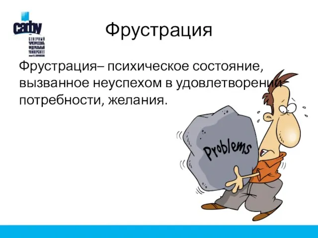 Фрустрация Фрустрация– психическое состояние, вызванное неуспехом в удовлетворении потребности, желания.