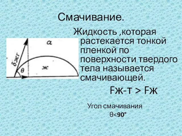 Смачивание. Жидкость ,которая растекается тонкой пленкой по поверхности твердого тела называется смачивающей.