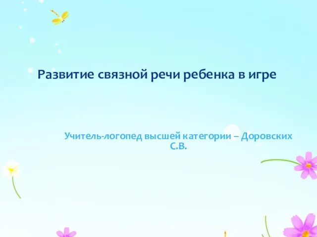 Развитие связной речи ребенка в игре Учитель-логопед высшей категории – Доровских С.В.