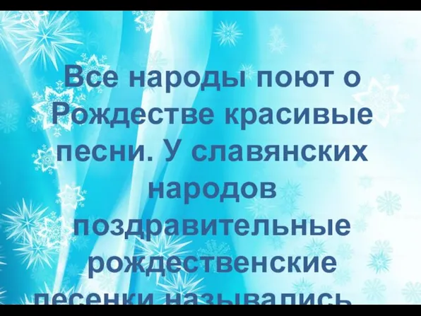Все народы поют о Рождестве красивые песни. У славянских народов поздравительные рождественские песенки назывались … Как?