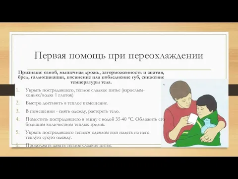 Первая помощь при переохлаждении Признаки: озноб, мышечная дрожь, заторможенность и апатия, бред,