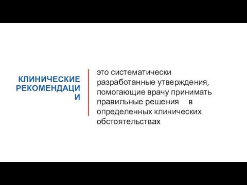 КЛИНИЧЕСКИЕ РЕКОМЕНДАЦИИ это систематически разработанные утверждения, помогающие врачу принимать правильные решения в определенных клинических обстоятельствах