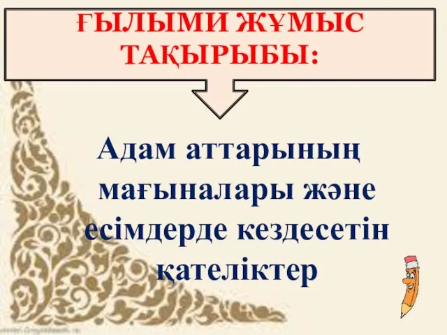 Адам аттарының мағыналары және есімдерде кездесетін қателіктер ҒЫЛЫМИ ЖҰМЫС ТАҚЫРЫБЫ: