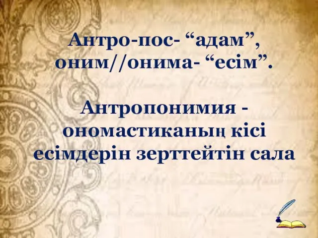 Антро-пос- “адам”, оним//онима- “есім”. Антропонимия -ономастиканың кісі есімдерін зерттейтін сала