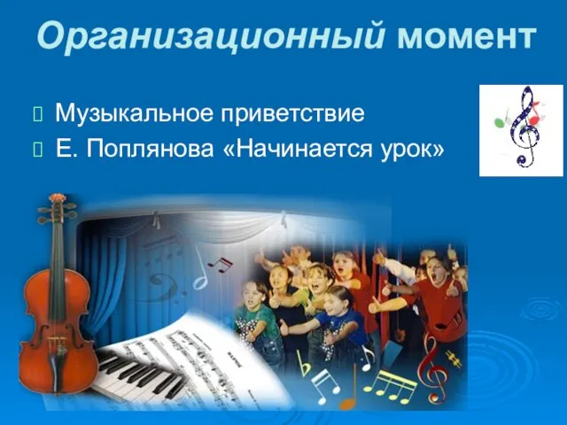 Музыкальное приветствие Е. Поплянова «Начинается урок» Организационный момент