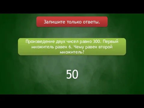 Запишите только ответы. Произведение двух чисел равно 300. Первый множитель равен 6.