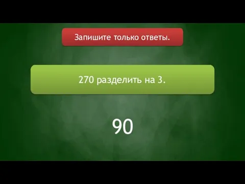 Запишите только ответы. 270 разделить на 3. 90