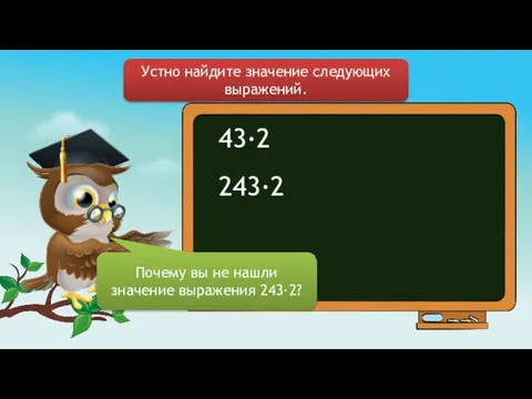 43∙2 243∙2 Устно найдите значение следующих выражений. Почему вы не нашли значение выражения 243∙2?