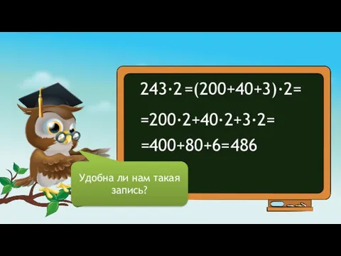 243∙2 =(200+40+3)∙2= =200∙2+40∙2+3∙2= Удобна ли нам такая запись? =400+80+6= 486