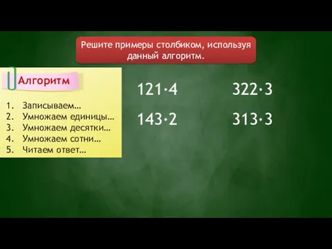 Решите примеры столбиком, используя данный алгоритм. Алгоритм Записываем… Умножаем единицы… Умножаем десятки…