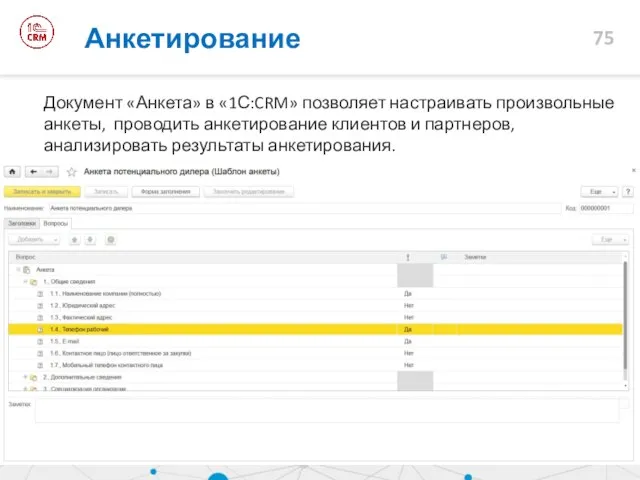 Анкетирование Документ «Анкета» в «1С:CRM» позволяет настраивать произвольные анкеты, проводить анкетирование клиентов