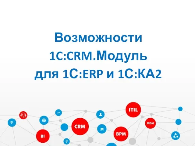Возможности 1C:CRM.Модуль для 1С:ERP и 1С:КА2