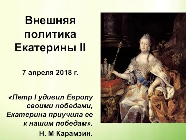 Внешняя политика Екатерины II 7 апреля 2018 г. «Петр I удивил Европу