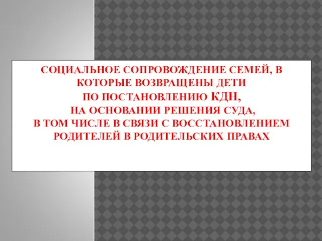 СОЦИАЛЬНОЕ СОПРОВОЖДЕНИЕ СЕМЕЙ, В КОТОРЫЕ ВОЗВРАЩЕНЫ ДЕТИ ПО ПОСТАНОВЛЕНИЮ КДН, НА ОСНОВАНИИ