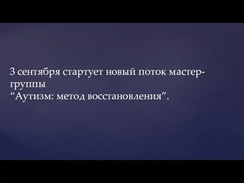 3 сентября стартует новый поток мастер-группы “Аутизм: метод восстановления”.