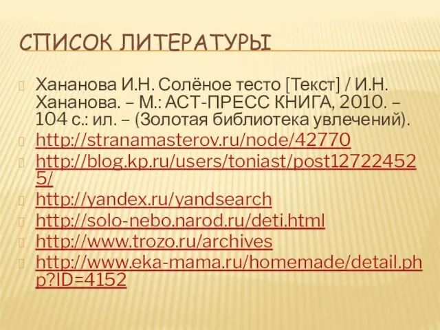 СПИСОК ЛИТЕРАТУРЫ Хананова И.Н. Солёное тесто [Текст] / И.Н.Хананова. – М.: АСТ-ПРЕСС