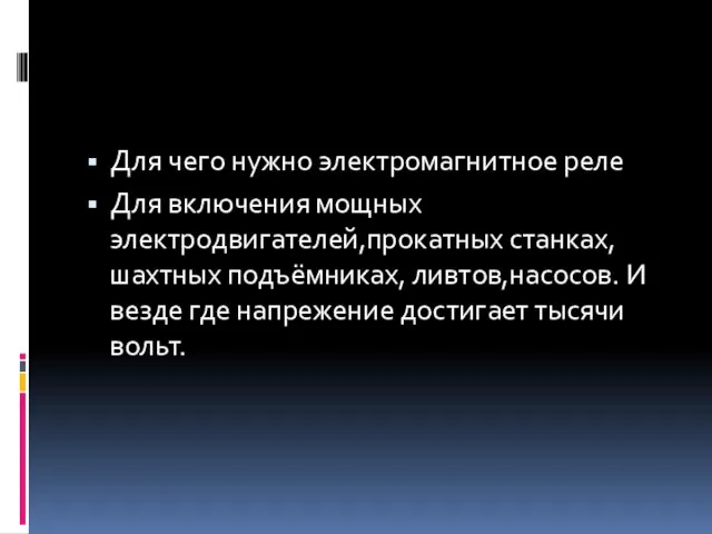 Для чего нужно электромагнитное реле Для включения мощных электродвигателей,прокатных станках,шахтных подъёмниках, ливтов,насосов.