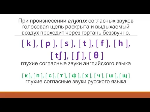 При произнесении глухих согласных звуков голосовая щель раскрыта и выдыхаемый воздух проходит