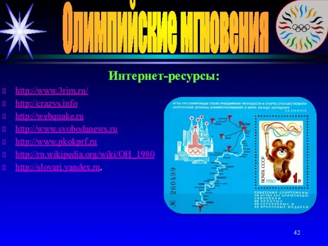 Олимпийские мгновения Интернет-ресурсы: http://www.3rim.ru/ http://crazys.info http://webquake.ru http://www.svobodanews.ru http://www.pkokprf.ru http://ru.wikipedia.org/wiki/ОИ_1980 http://slovari.yandex.ru.